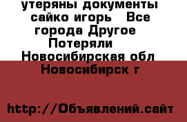 утеряны документы сайко игорь - Все города Другое » Потеряли   . Новосибирская обл.,Новосибирск г.